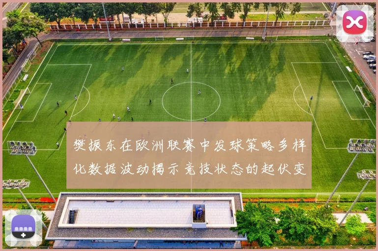 樊振东在欧洲联赛中发球策略多样化数据波动揭示竞技状态的起伏变化